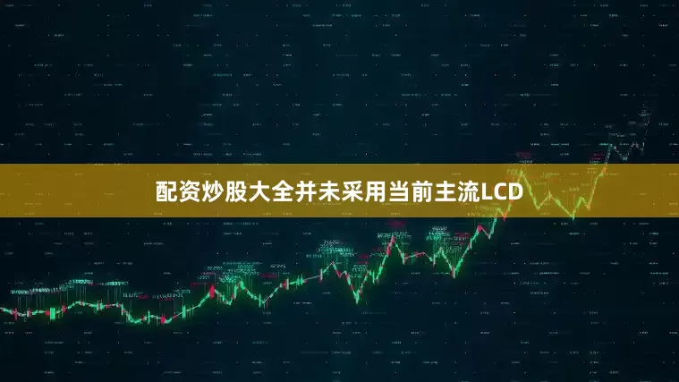 配资炒股大全并未采用当前主流LCD