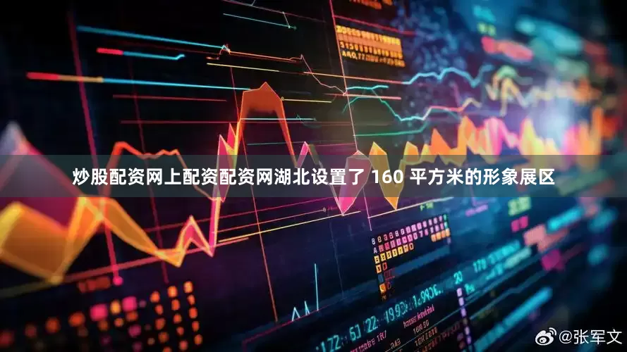 炒股配资网上配资配资网湖北设置了 160 平方米的形象展区