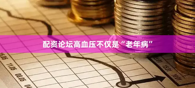 配资论坛高血压不仅是“老年病”