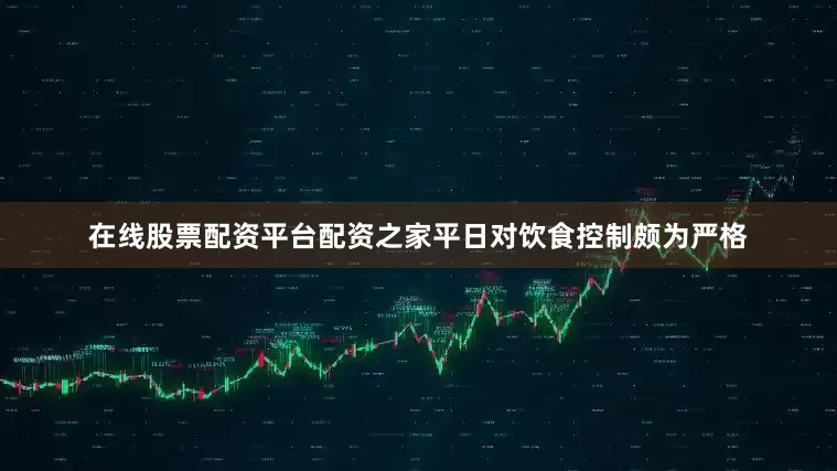 在线股票配资平台配资之家平日对饮食控制颇为严格