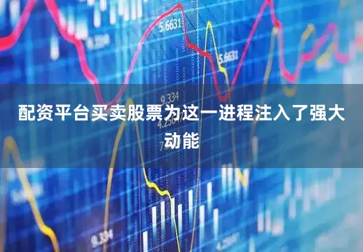 配资平台买卖股票为这一进程注入了强大动能