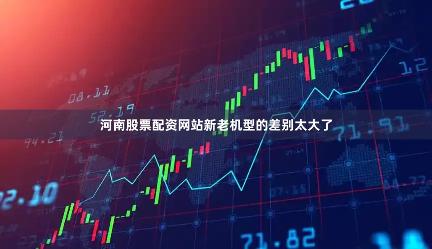 河南股票配资网站新老机型的差别太大了
